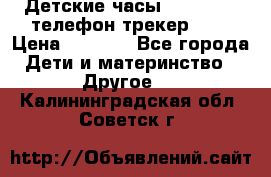 Детские часы Smart Baby телефон/трекер GPS › Цена ­ 2 499 - Все города Дети и материнство » Другое   . Калининградская обл.,Советск г.